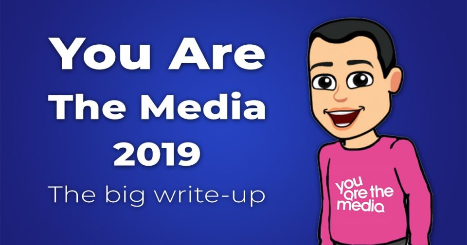 You Are The Media 2019 – the big write-up