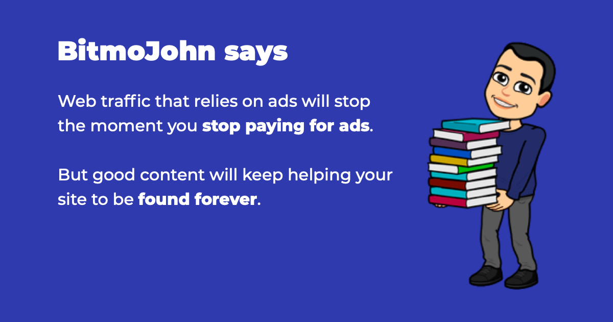 Content will keep working for you forever. But ads will kill your traffic as soon as you stop paying for them.